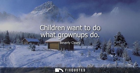 Small: Children want to do what grownups do