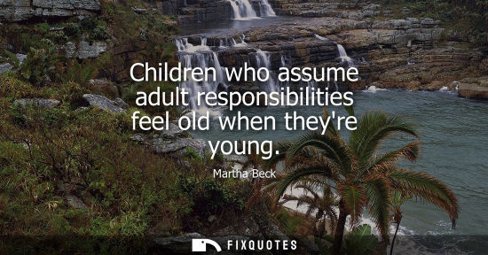 Small: Children who assume adult responsibilities feel old when theyre young