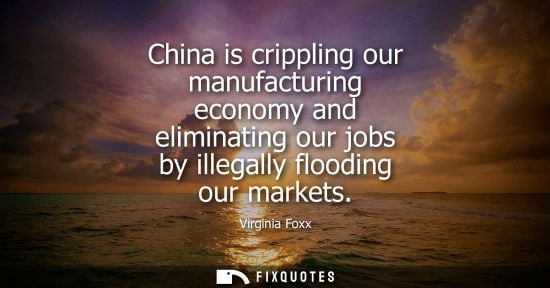 Small: China is crippling our manufacturing economy and eliminating our jobs by illegally flooding our markets