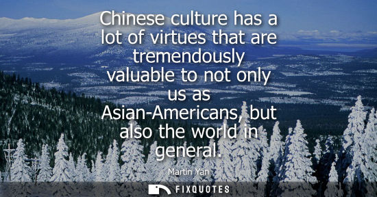 Small: Chinese culture has a lot of virtues that are tremendously valuable to not only us as Asian-Americans, 
