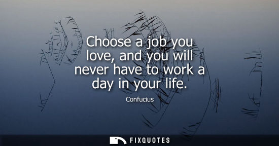 Small: Choose a job you love, and you will never have to work a day in your life