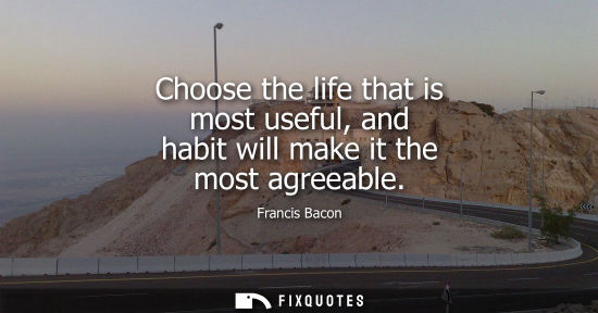 Small: Choose the life that is most useful, and habit will make it the most agreeable