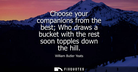Small: Choose your companions from the best Who draws a bucket with the rest soon topples down the hill