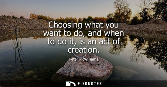 Small: Choosing what you want to do, and when to do it, is an act of creation