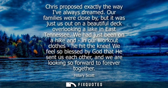 Small: Chris proposed exactly the way Ive always dreamed. Our families were close by, but it was just us out o