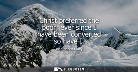 Small: Christ preferred the poor ever since I have been converted so have I