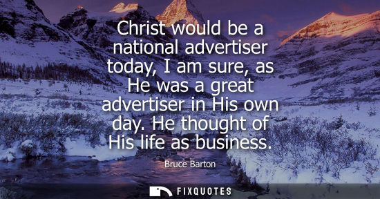 Small: Christ would be a national advertiser today, I am sure, as He was a great advertiser in His own day. He