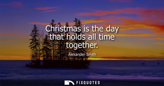 Small: Christmas is the day that holds all time together