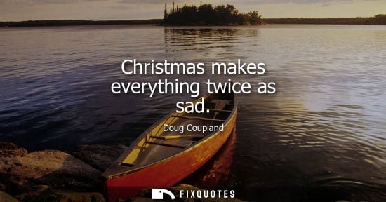 Small: Christmas makes everything twice as sad - Doug Coupland