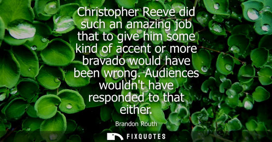 Small: Christopher Reeve did such an amazing job that to give him some kind of accent or more bravado would ha