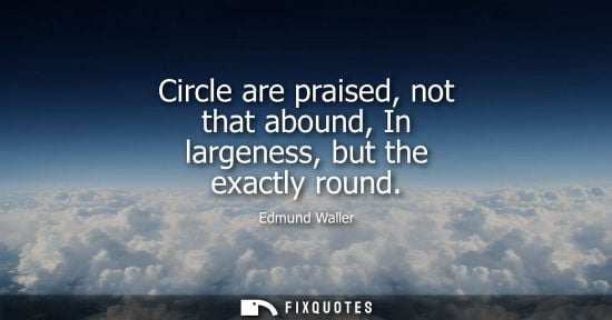 Small: Circle are praised, not that abound, In largeness, but the exactly round