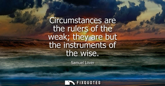 Small: Circumstances are the rulers of the weak they are but the instruments of the wise