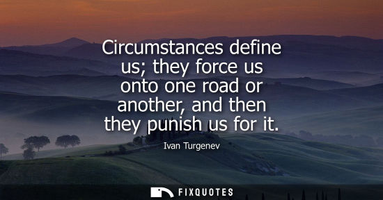 Small: Circumstances define us they force us onto one road or another, and then they punish us for it