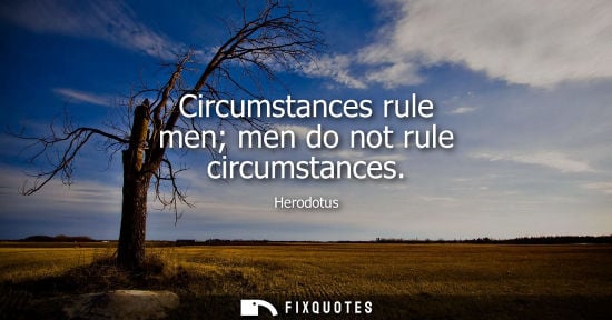 Small: Circumstances rule men men do not rule circumstances