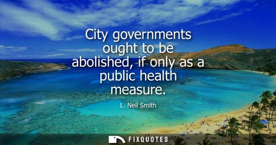 Small: City governments ought to be abolished, if only as a public health measure