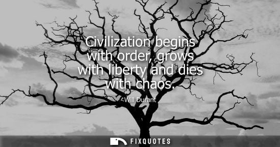 Small: Civilization begins with order, grows with liberty and dies with chaos