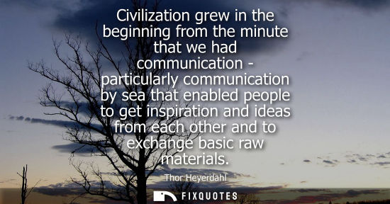 Small: Civilization grew in the beginning from the minute that we had communication - particularly communication by s