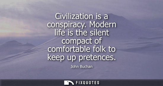 Small: Civilization is a conspiracy. Modern life is the silent compact of comfortable folk to keep up pretence