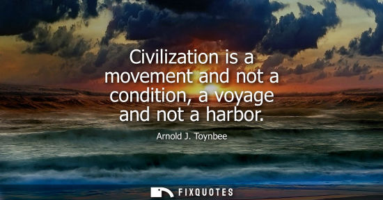 Small: Civilization is a movement and not a condition, a voyage and not a harbor