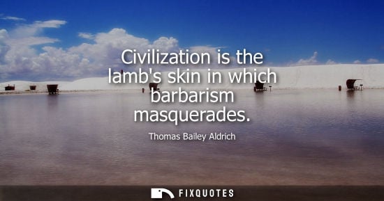Small: Civilization is the lambs skin in which barbarism masquerades