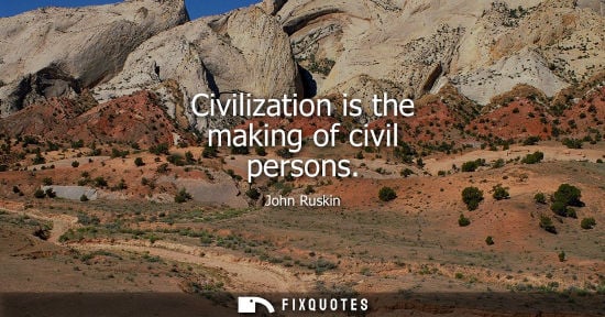 Small: Civilization is the making of civil persons