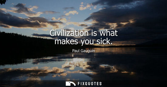 Small: Civilization is what makes you sick - Paul Gauguin