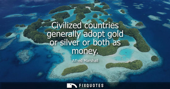 Small: Civilized countries generally adopt gold or silver or both as money
