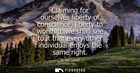 Small: Claiming for ourselves liberty of conscience, liberty to worship, we shall see to it that every other i