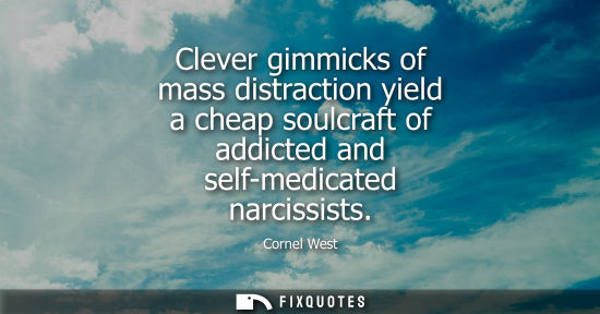 Small: Clever gimmicks of mass distraction yield a cheap soulcraft of addicted and self-medicated narcissists