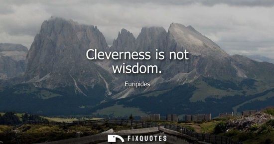 Small: Cleverness is not wisdom