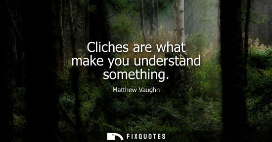 Small: Cliches are what make you understand something