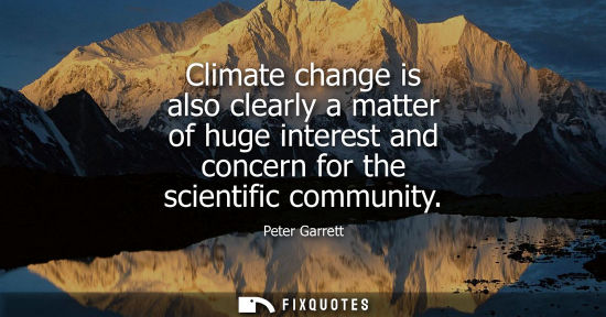 Small: Climate change is also clearly a matter of huge interest and concern for the scientific community
