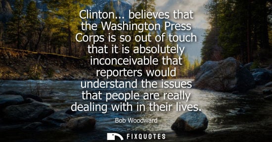 Small: Clinton... believes that the Washington Press Corps is so out of touch that it is absolutely inconceiva