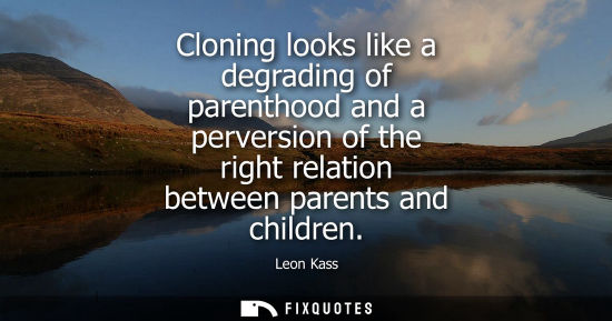 Small: Cloning looks like a degrading of parenthood and a perversion of the right relation between parents and