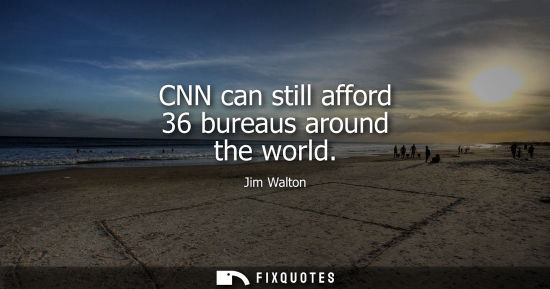 Small: CNN can still afford 36 bureaus around the world