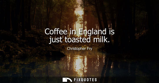 Small: Coffee in England is just toasted milk