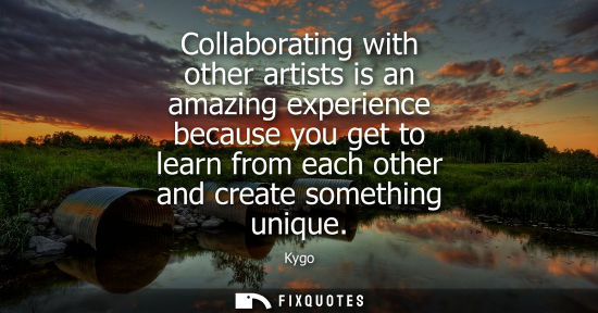 Small: Collaborating with other artists is an amazing experience because you get to learn from each other and 