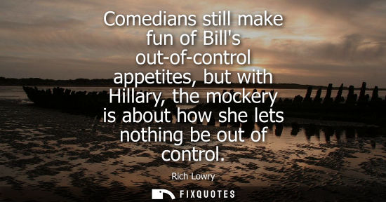 Small: Comedians still make fun of Bills out-of-control appetites, but with Hillary, the mockery is about how 
