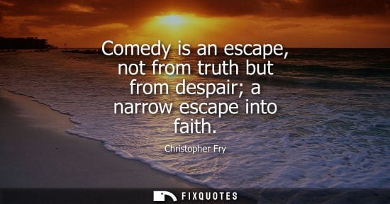 Small: Comedy is an escape, not from truth but from despair a narrow escape into faith