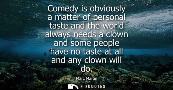Small: Comedy is obviously a matter of personal taste and the world always needs a clown and some people have 