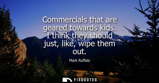 Small: Commercials that are geared towards kids. I think they should just, like, wipe them out