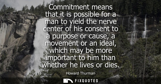 Small: Commitment means that it is possible for a man to yield the nerve center of his consent to a purpose or