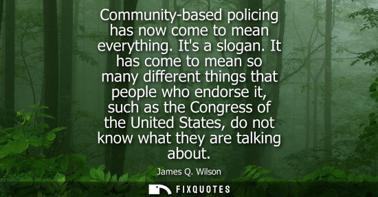 Small: Community-based policing has now come to mean everything. Its a slogan. It has come to mean so many dif