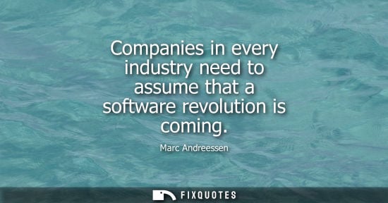 Small: Companies in every industry need to assume that a software revolution is coming
