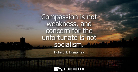 Small: Compassion is not weakness, and concern for the unfortunate is not socialism