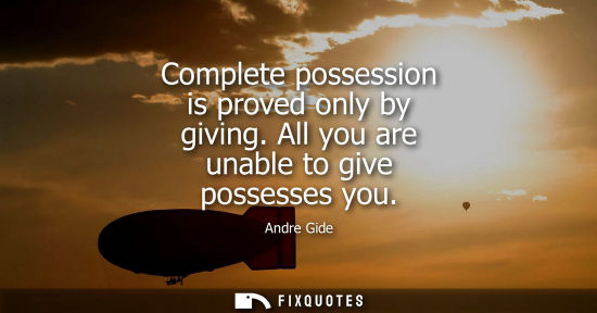 Small: Complete possession is proved only by giving. All you are unable to give possesses you