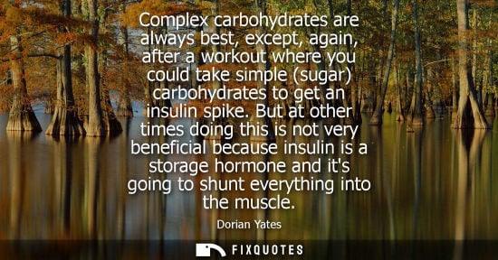 Small: Complex carbohydrates are always best, except, again, after a workout where you could take simple (sugar) carb