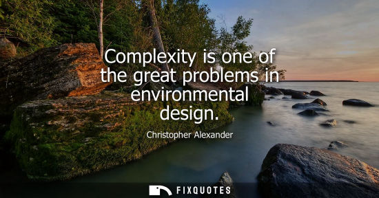 Small: Complexity is one of the great problems in environmental design