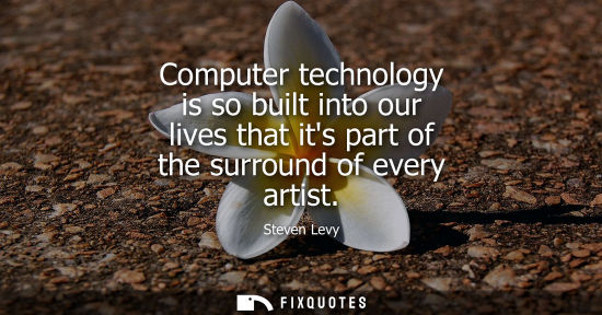 Small: Computer technology is so built into our lives that its part of the surround of every artist