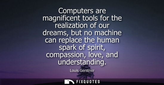 Small: Computers are magnificent tools for the realization of our dreams, but no machine can replace the human